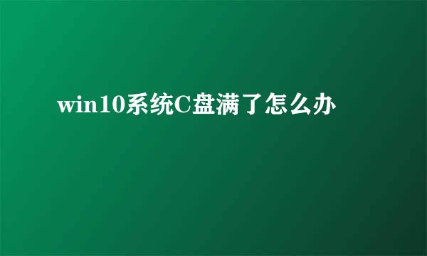 win10系统C盘满了怎么办