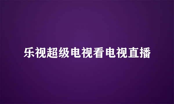 乐视超级电视看电视直播
