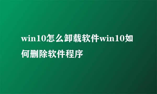 win10怎么卸载软件win10如何删除软件程序