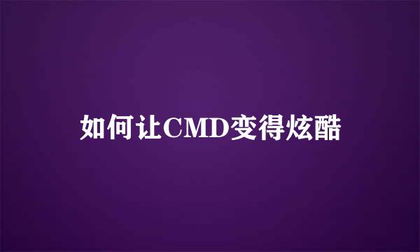如何让CMD变得炫酷