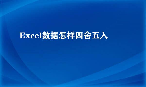Excel数据怎样四舍五入