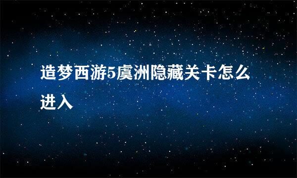 造梦西游5虞洲隐藏关卡怎么进入