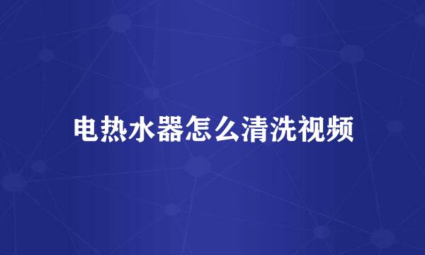 电热水器怎么清洗视频