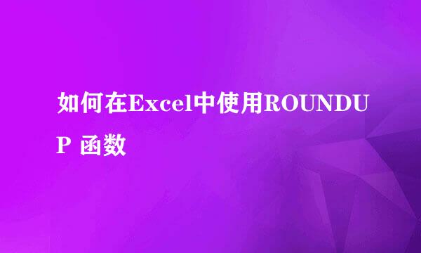 如何在Excel中使用ROUNDUP 函数