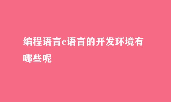 编程语言c语言的开发环境有哪些呢