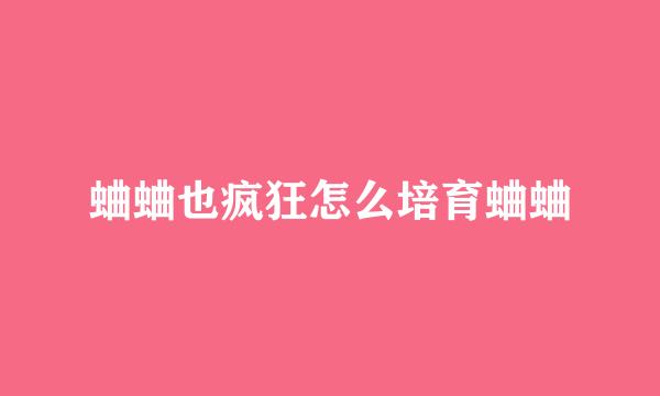 蛐蛐也疯狂怎么培育蛐蛐