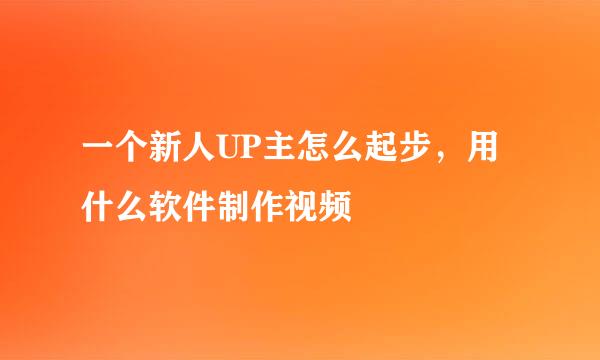 一个新人UP主怎么起步，用什么软件制作视频