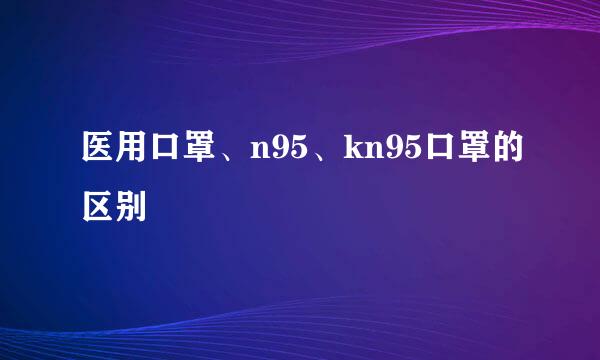 医用口罩、n95、kn95口罩的区别
