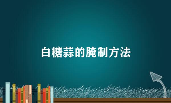 白糖蒜的腌制方法