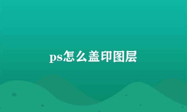 ps怎么盖印图层