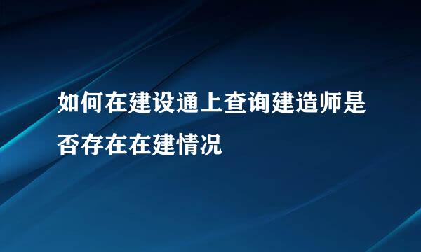 如何在建设通上查询建造师是否存在在建情况