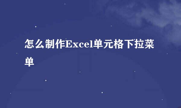 怎么制作Excel单元格下拉菜单