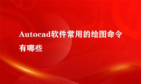 Autocad软件常用的绘图命令有哪些
