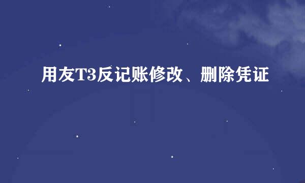 用友T3反记账修改、删除凭证