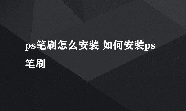 ps笔刷怎么安装 如何安装ps笔刷