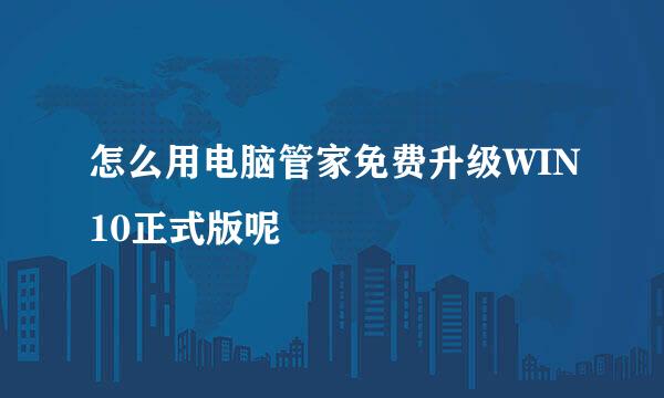 怎么用电脑管家免费升级WIN10正式版呢