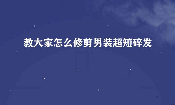 教大家怎么修剪男装超短碎发