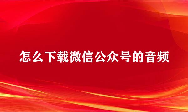 怎么下载微信公众号的音频
