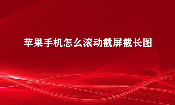 苹果手机怎么滚动截屏截长图