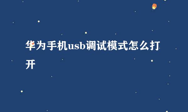 华为手机usb调试模式怎么打开