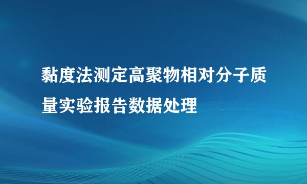 黏度法测定高聚物相对分子质量实验报告数据处理