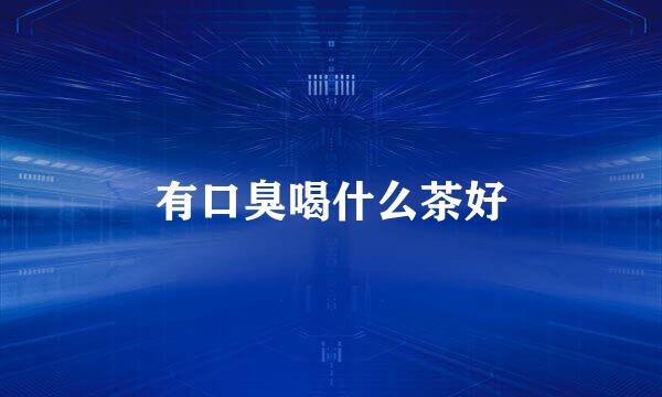 有口臭喝什么茶好