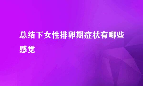 总结下女性排卵期症状有哪些感觉