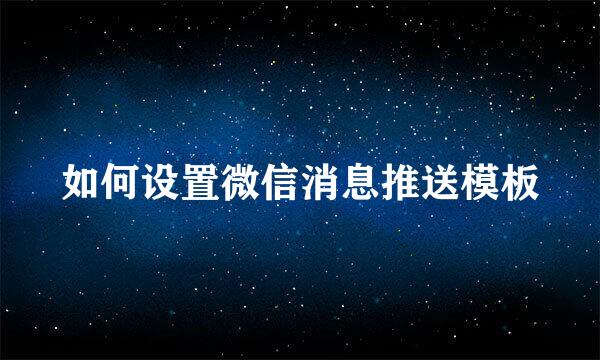 如何设置微信消息推送模板