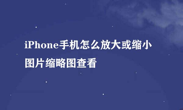 iPhone手机怎么放大或缩小图片缩略图查看