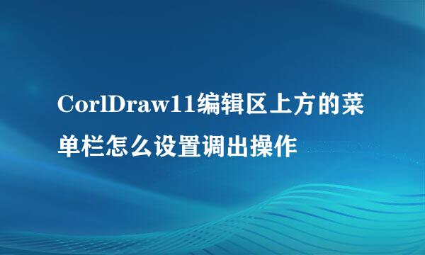 CorlDraw11编辑区上方的菜单栏怎么设置调出操作