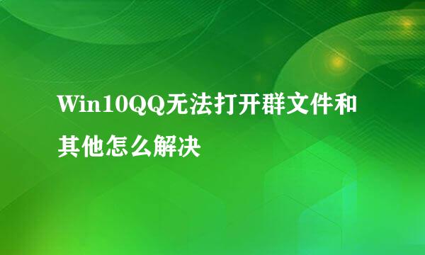 Win10QQ无法打开群文件和其他怎么解决