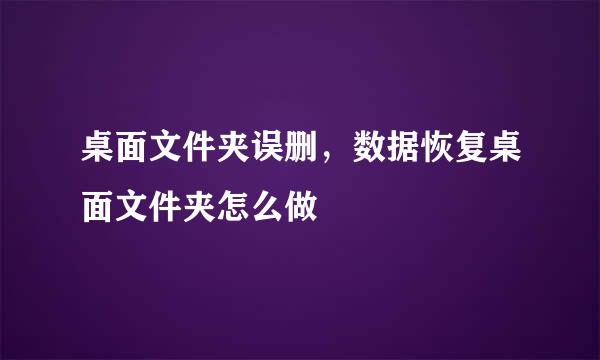 桌面文件夹误删，数据恢复桌面文件夹怎么做
