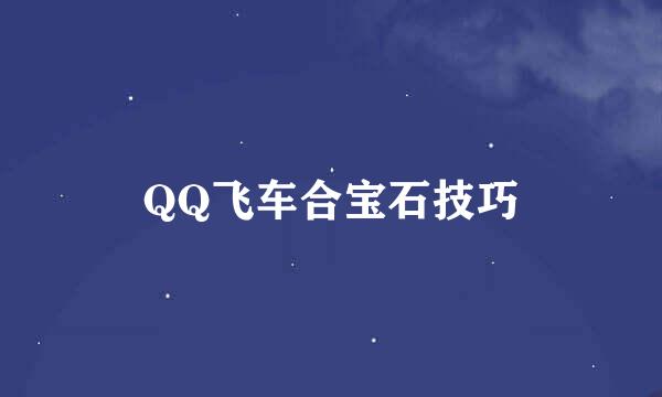 QQ飞车合宝石技巧