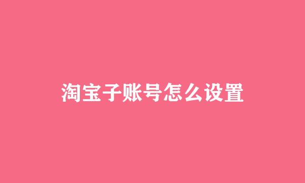 淘宝子账号怎么设置