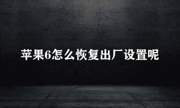 苹果6怎么恢复出厂设置呢