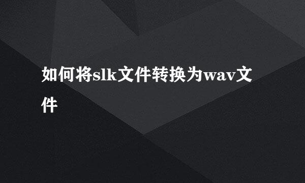 如何将slk文件转换为wav文件