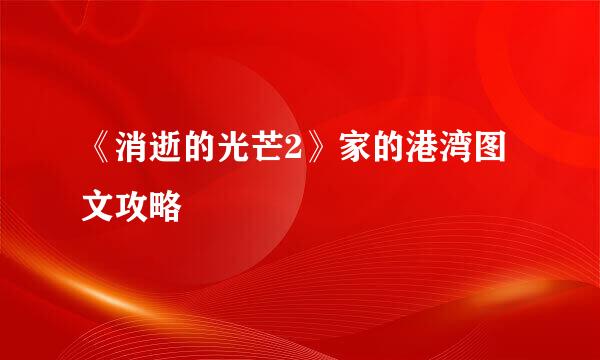 《消逝的光芒2》家的港湾图文攻略