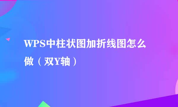 WPS中柱状图加折线图怎么做（双Y轴）