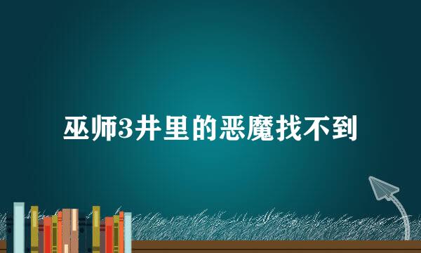 巫师3井里的恶魔找不到