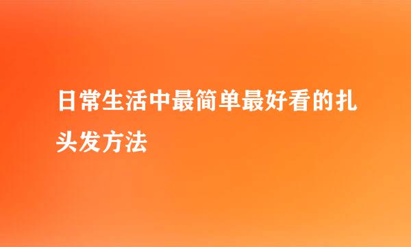 日常生活中最简单最好看的扎头发方法