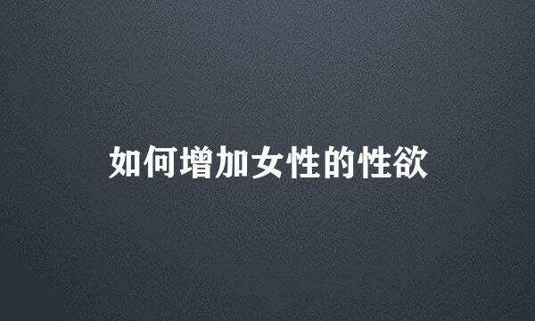 如何增加女性的性欲