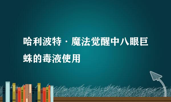 哈利波特·魔法觉醒中八眼巨蛛的毒液使用