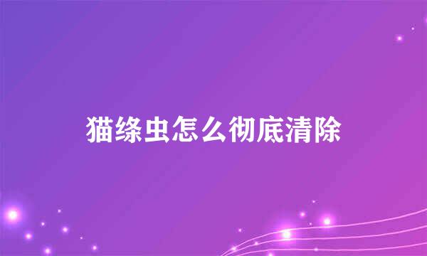 猫绦虫怎么彻底清除