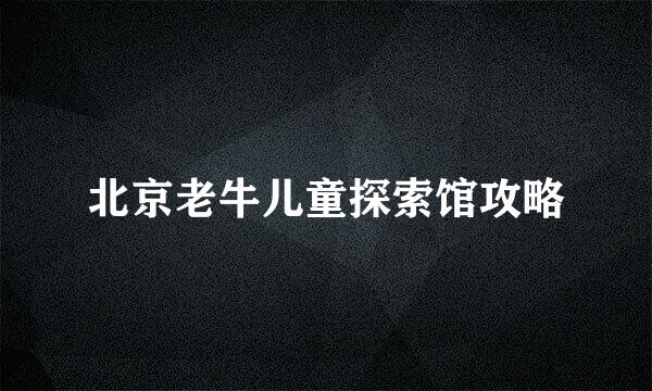 北京老牛儿童探索馆攻略