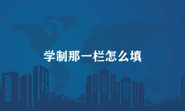 学制那一栏怎么填