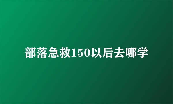 部落急救150以后去哪学