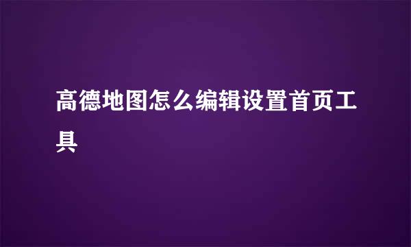 高德地图怎么编辑设置首页工具