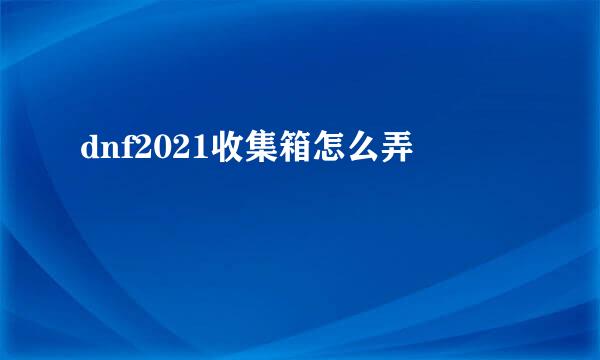 dnf2021收集箱怎么弄