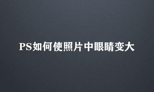 PS如何使照片中眼睛变大