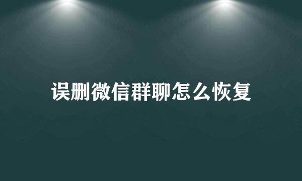 误删微信群聊怎么恢复